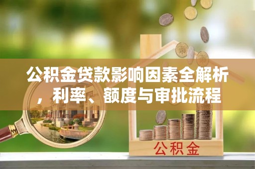 余姚公积金贷款影响因素全解析，利率、额度与审批流程