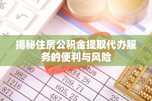 余姚揭秘住房公积金提取代办服务的便利与风险