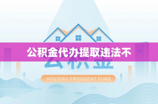 余姚公积金代办提取违法不