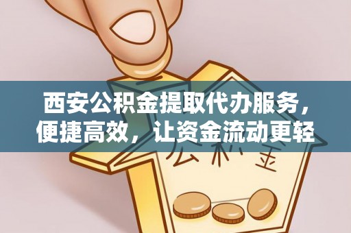 余姚西安公积金提取代办服务，便捷高效，让资金流动更轻松