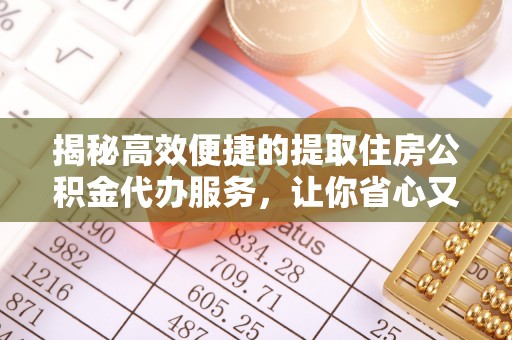余姚揭秘高效便捷的提取住房公积金代办服务，让你省心又省力