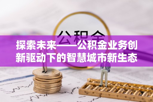 余姚探索未来——公积金业务创新驱动下的智慧城市新生态