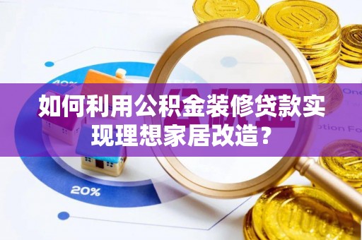 余姚如何利用公积金装修贷款实现理想家居改造？