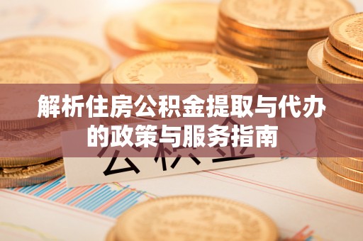 余姚解析住房公积金提取与代办的政策与服务指南
