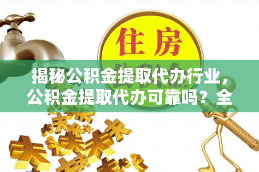 余姚揭秘公积金提取代办行业，公积金提取代办可靠吗？全面解析与风险规避