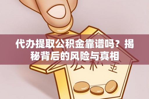 余姚代办提取公积金靠谱吗？揭秘背后的风险与真相