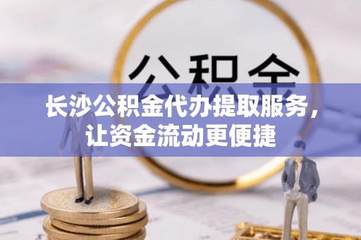余姚长沙公积金代办提取服务，让资金流动更便捷