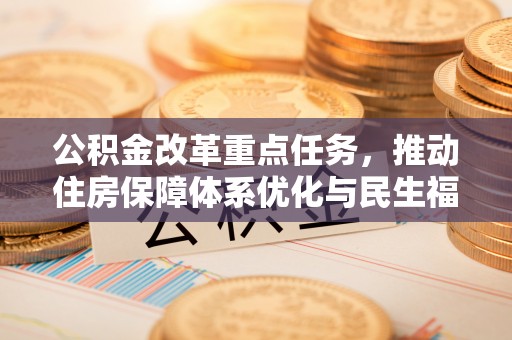 余姚公积金改革重点任务，推动住房保障体系优化与民生福祉提升
