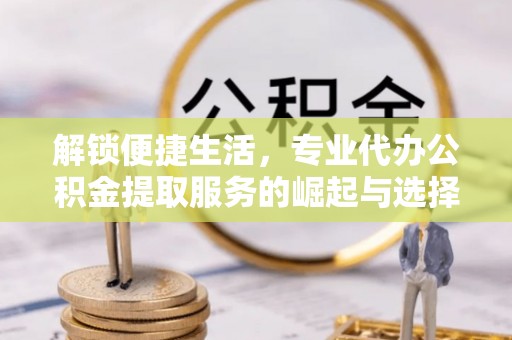 余姚解锁便捷生活，专业代办公积金提取服务的崛起与选择