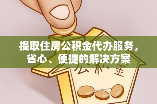 余姚提取住房公积金代办服务，省心、便捷的解决方案