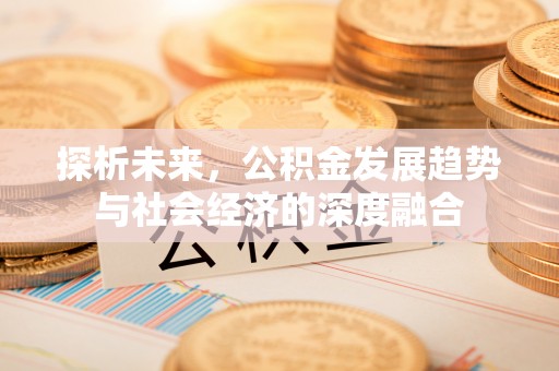 余姚探析未来，公积金发展趋势与社会经济的深度融合
