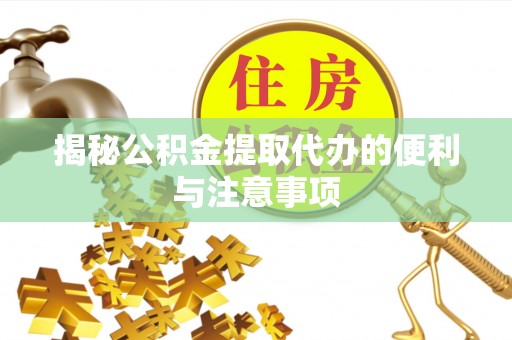 余姚揭秘公积金提取代办的便利与注意事项