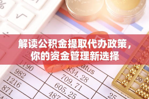 余姚解读公积金提取代办政策，你的资金管理新选择