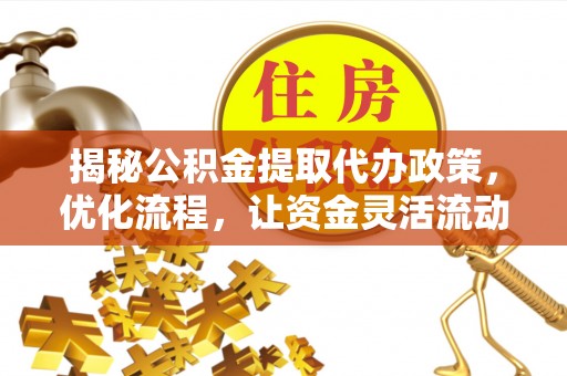 余姚揭秘公积金提取代办政策，优化流程，让资金灵活流动