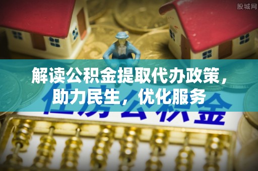余姚解读公积金提取代办政策，助力民生，优化服务