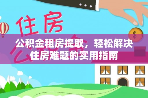 余姚公积金租房提取，轻松解决住房难题的实用指南