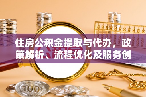 余姚住房公积金提取与代办，政策解析、流程优化及服务创新