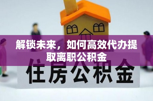 余姚解锁未来，如何高效代办提取离职公积金