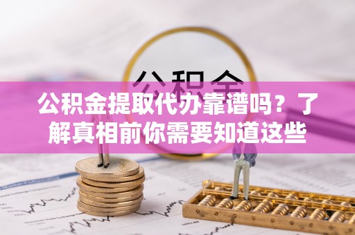 余姚公积金提取代办靠谱吗？了解真相前你需要知道这些