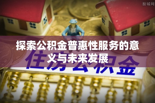 余姚探索公积金普惠性服务的意义与未来发展