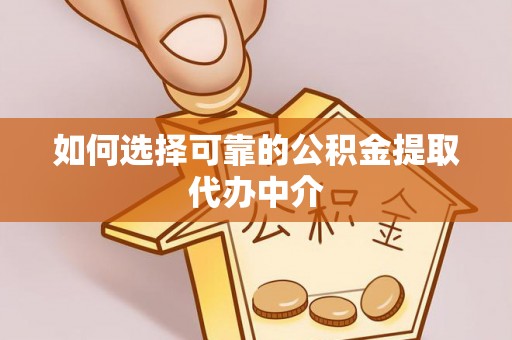 余姚如何选择可靠的公积金提取代办中介
