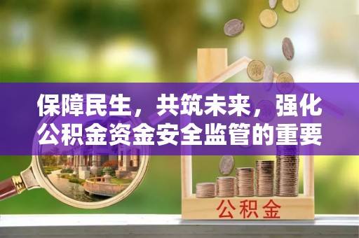余姚保障民生，共筑未来，强化公积金资金安全监管的重要性
