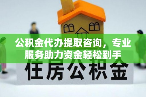 余姚公积金代办提取咨询，专业服务助力资金轻松到手