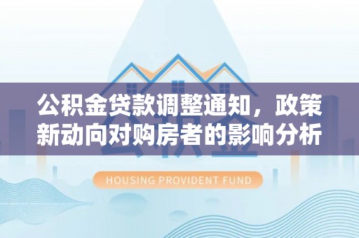 余姚公积金贷款调整通知，政策新动向对购房者的影响分析