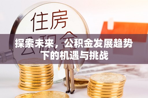 余姚探索未来，公积金发展趋势下的机遇与挑战