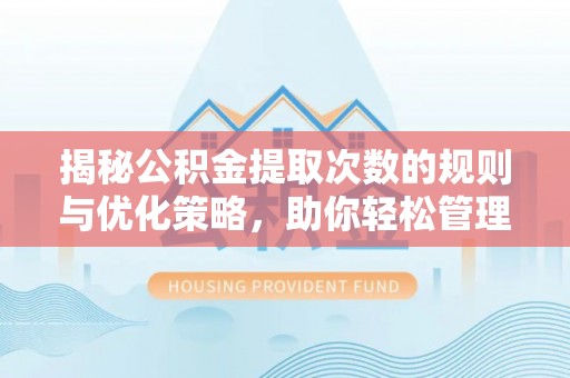 余姚揭秘公积金提取次数的规则与优化策略，助你轻松管理财务