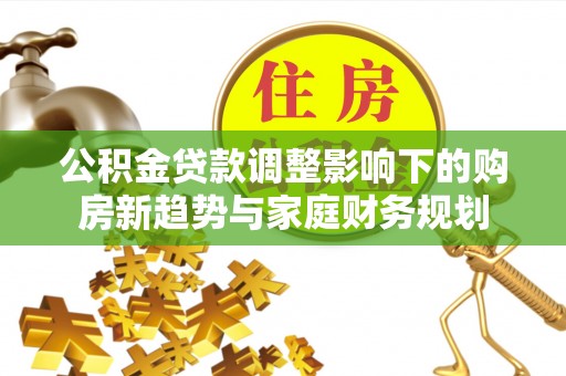 余姚公积金贷款调整影响下的购房新趋势与家庭财务规划