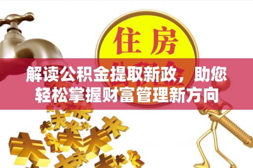 余姚解读公积金提取新政，助您轻松掌握财富管理新方向