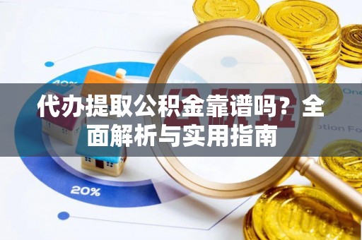余姚代办提取公积金靠谱吗？全面解析与实用指南