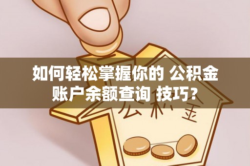 余姚如何轻松掌握你的 公积金账户余额查询 技巧？