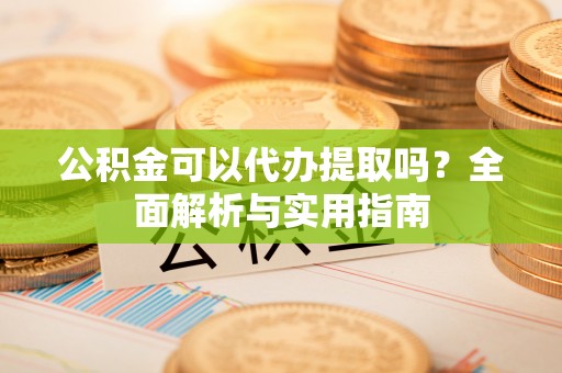 余姚公积金可以代办提取吗？全面解析与实用指南