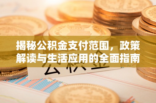 余姚揭秘公积金支付范围，政策解读与生活应用的全面指南