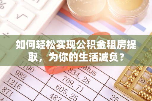余姚如何轻松实现公积金租房提取，为你的生活减负？