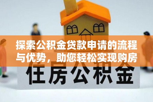 余姚探索公积金贷款申请的流程与优势，助您轻松实现购房梦想