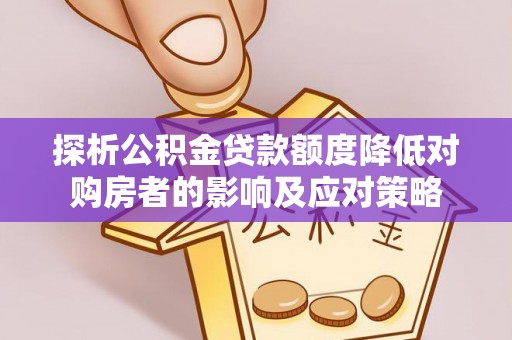余姚探析公积金贷款额度降低对购房者的影响及应对策略