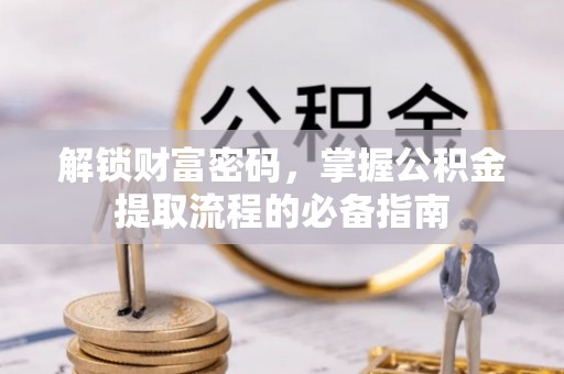 余姚解锁财富密码，掌握公积金提取流程的必备指南