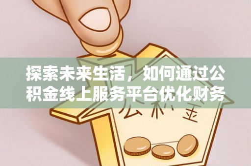余姚探索未来生活，如何通过公积金线上服务平台优化财务管理