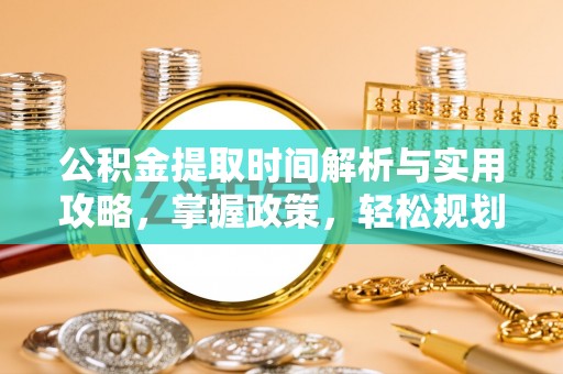 余姚公积金提取时间解析与实用攻略，掌握政策，轻松规划未来