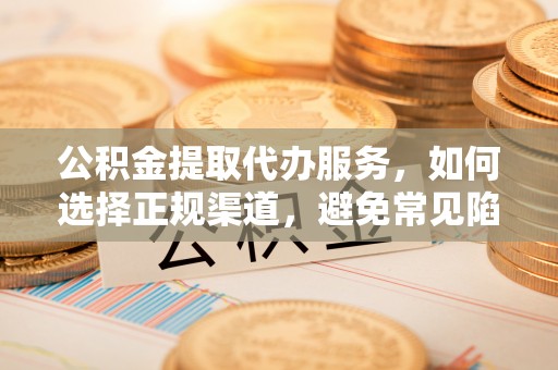 余姚公积金提取代办服务，如何选择正规渠道，避免常见陷阱