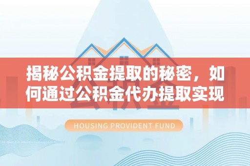 余姚揭秘公积金提取的秘密，如何通过公积金代办提取实现财务自由