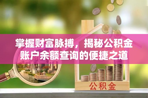 余姚掌握财富脉搏，揭秘公积金账户余额查询的便捷之道