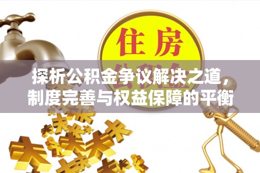 余姚探析公积金争议解决之道，制度完善与权益保障的平衡点