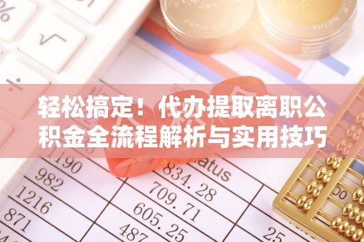 余姚轻松搞定！代办提取离职公积金全流程解析与实用技巧