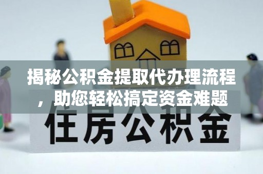 余姚揭秘公积金提取代办理流程，助您轻松搞定资金难题