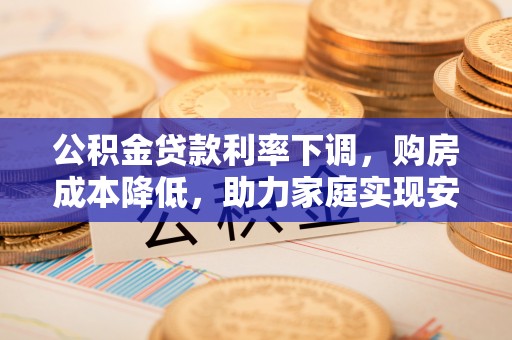 余姚公积金贷款利率下调，购房成本降低，助力家庭实现安居梦
