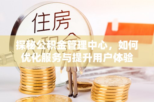 余姚探秘公积金管理中心，如何优化服务与提升用户体验